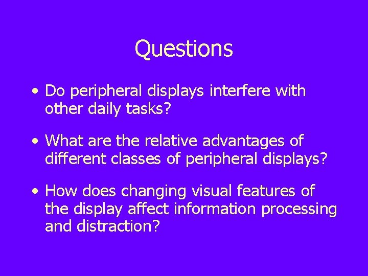 Questions • Do peripheral displays interfere with other daily tasks? • What are the