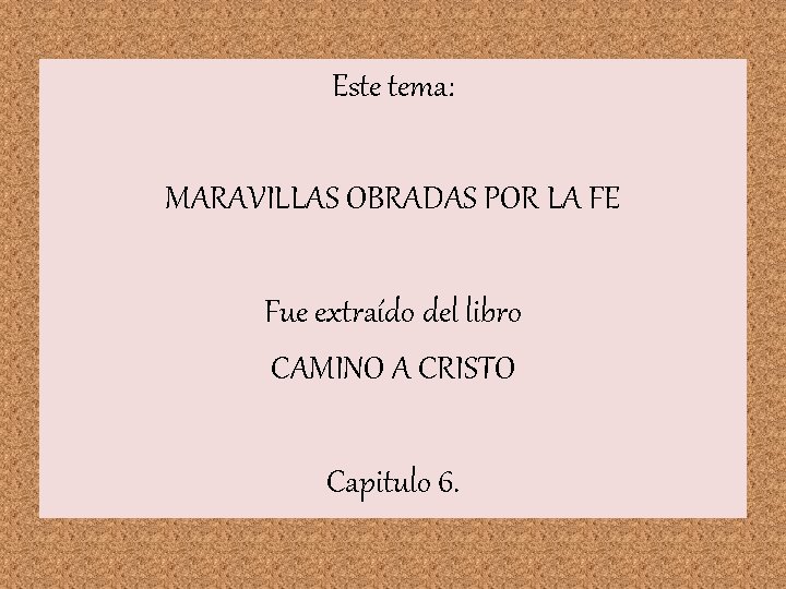 Este tema: MARAVILLAS OBRADAS POR LA FE Fue extraído del libro CAMINO A CRISTO