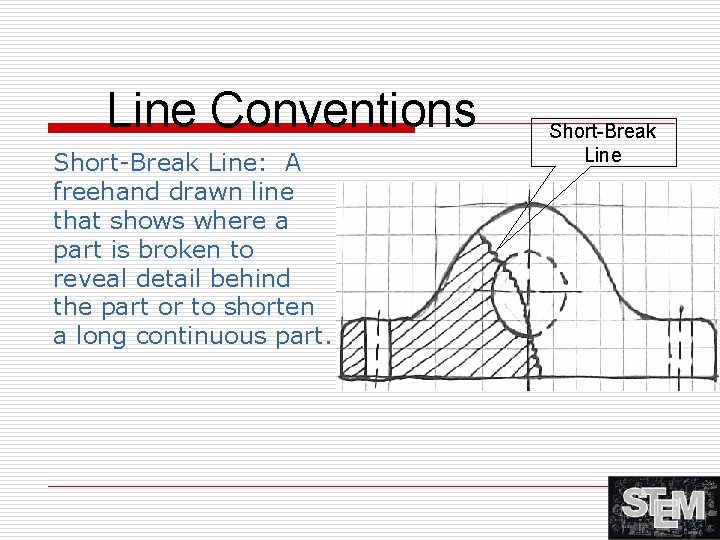 Line Conventions Short-Break Line: A freehand drawn line that shows where a part is