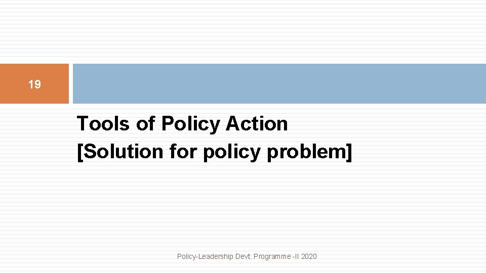 19 Tools of Policy Action [Solution for policy problem] Policy-Leadership Devt. Programme -II 2020
