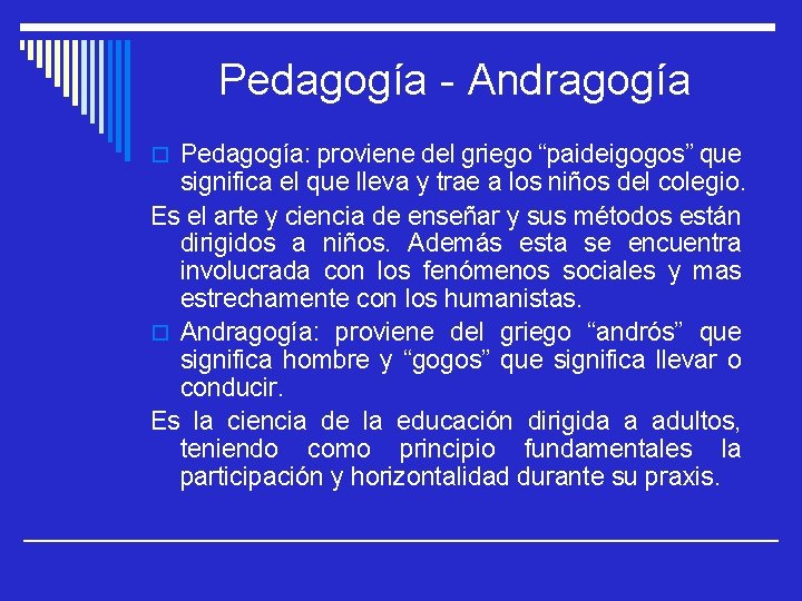 Pedagogía - Andragogía o Pedagogía: proviene del griego “paideigogos” que significa el que lleva