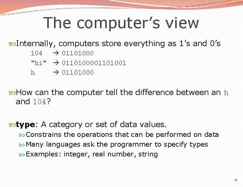 The computer’s view Internally, computers store everything as 1’s and 0’s 104 01101000 "hi"
