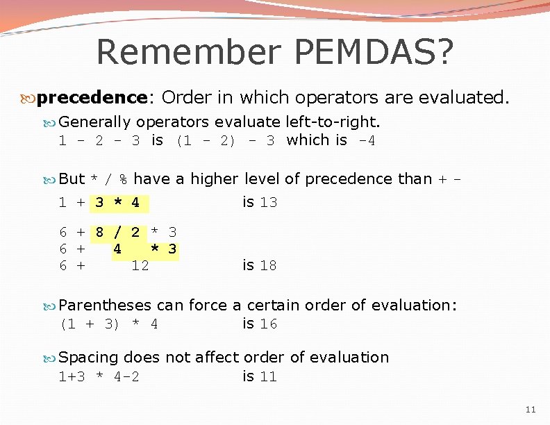 Remember PEMDAS? precedence: Order in which operators are evaluated. Generally operators evaluate left-to-right. 1