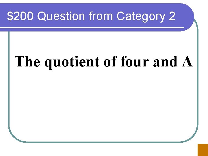 $200 Question from Category 2 The quotient of four and A 