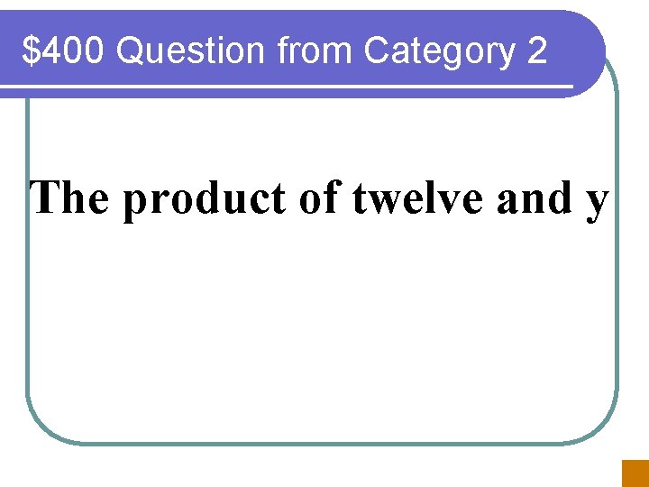 $400 Question from Category 2 The product of twelve and y 