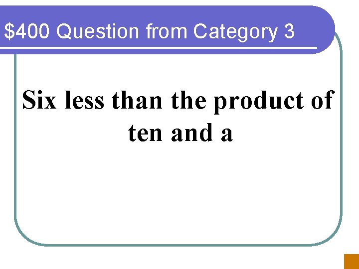 $400 Question from Category 3 Six less than the product of ten and a