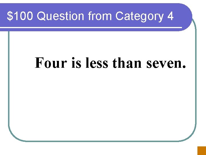 $100 Question from Category 4 Four is less than seven. 