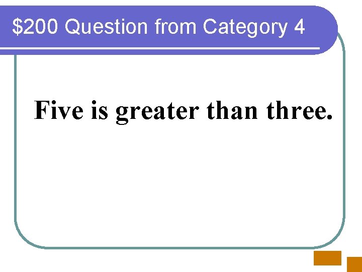 $200 Question from Category 4 Five is greater than three. 
