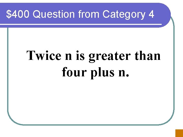 $400 Question from Category 4 Twice n is greater than four plus n. 