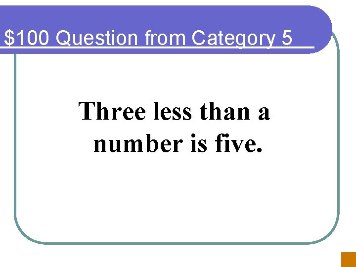 $100 Question from Category 5 Three less than a number is five. 