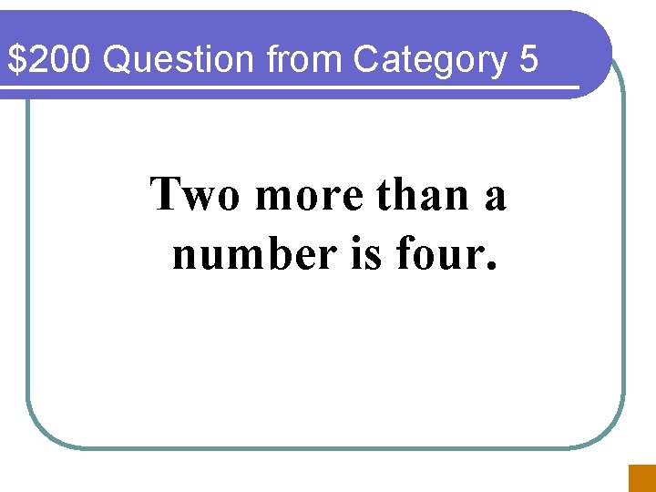 $200 Question from Category 5 Two more than a number is four. 