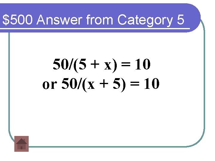 $500 Answer from Category 5 50/(5 + x) = 10 or 50/(x + 5)