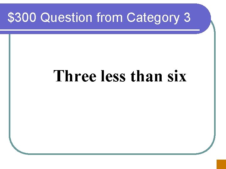 $300 Question from Category 3 Three less than six 