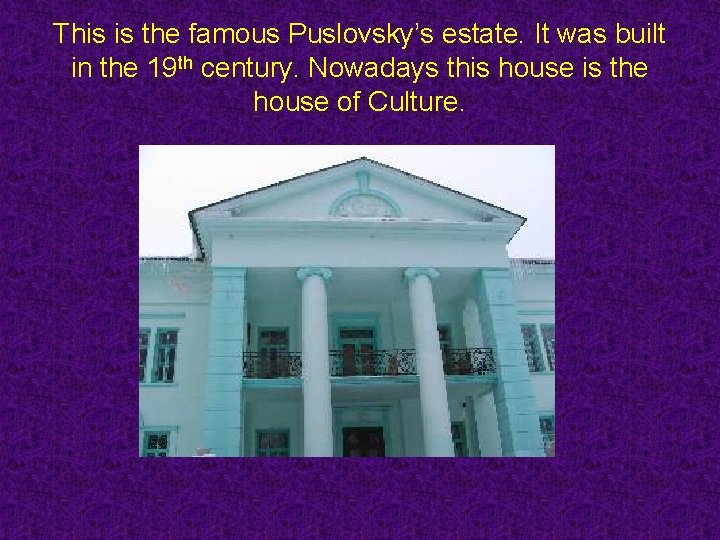 This is the famous Puslovsky’s estate. It was built in the 19 th century.