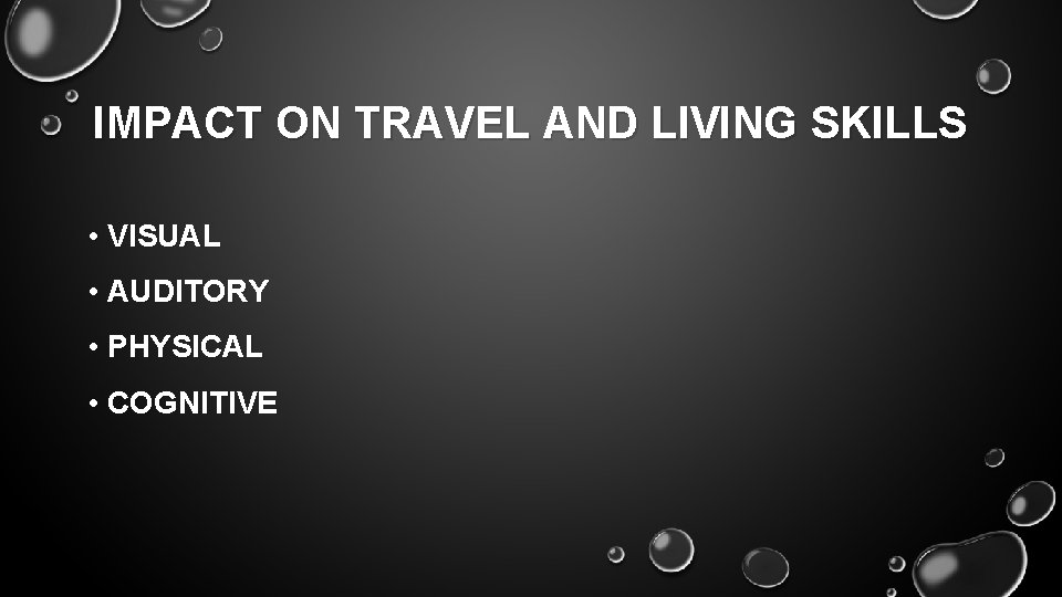 IMPACT ON TRAVEL AND LIVING SKILLS • VISUAL • AUDITORY • PHYSICAL • COGNITIVE