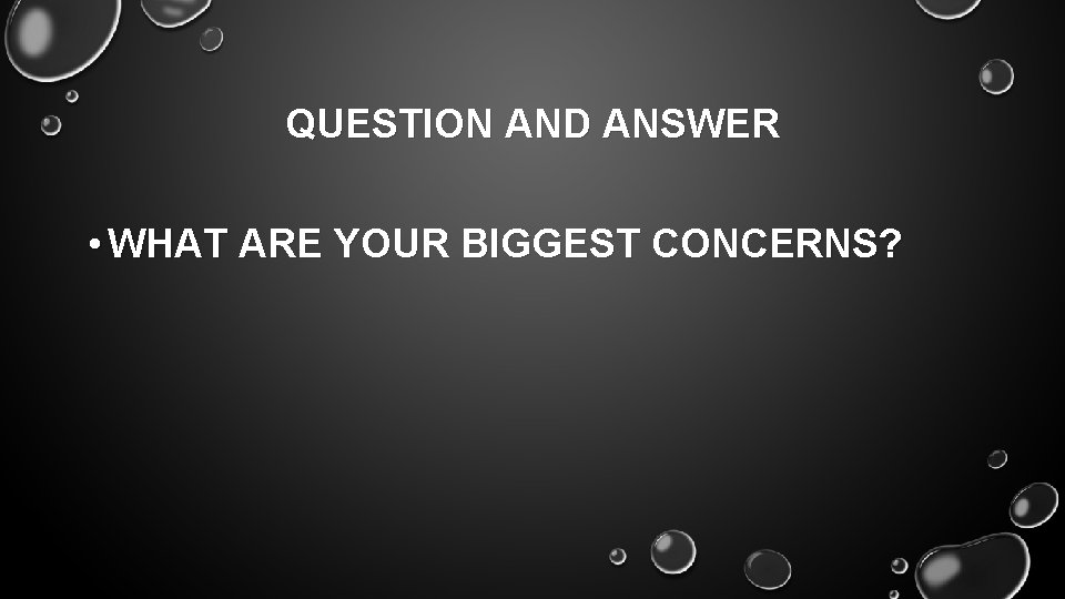 QUESTION AND ANSWER • WHAT ARE YOUR BIGGEST CONCERNS? 