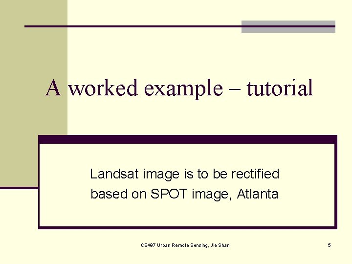 A worked example – tutorial Landsat image is to be rectified based on SPOT