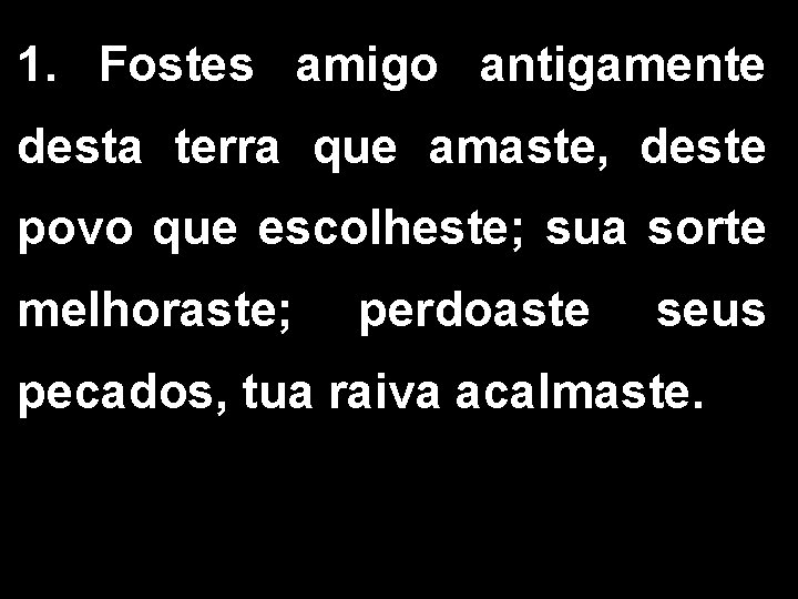 1. Fostes amigo antigamente desta terra que amaste, deste povo que escolheste; sua sorte