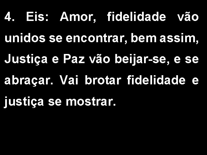 4. Eis: Amor, fidelidade vão unidos se encontrar, bem assim, Justiça e Paz vão