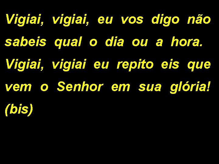 Vigiai, vigiai, eu vos digo não sabeis qual o dia ou a hora. Vigiai,