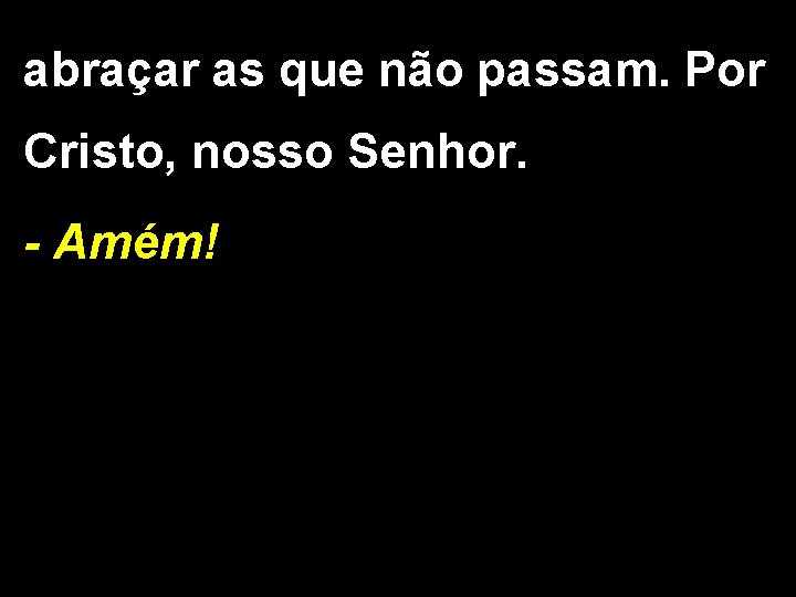 abraçar as que não passam. Por Cristo, nosso Senhor. - Amém! 