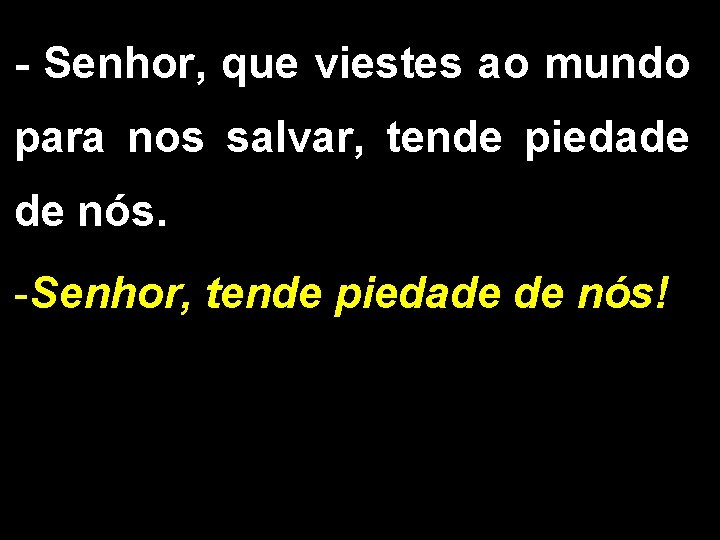 - Senhor, que viestes ao mundo para nos salvar, tende piedade de nós. -Senhor,