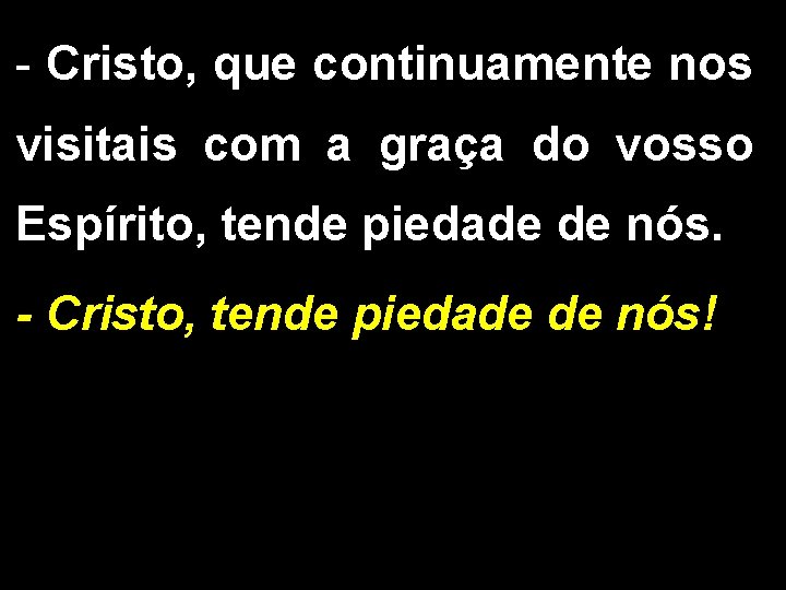 - Cristo, que continuamente nos visitais com a graça do vosso Espírito, tende piedade