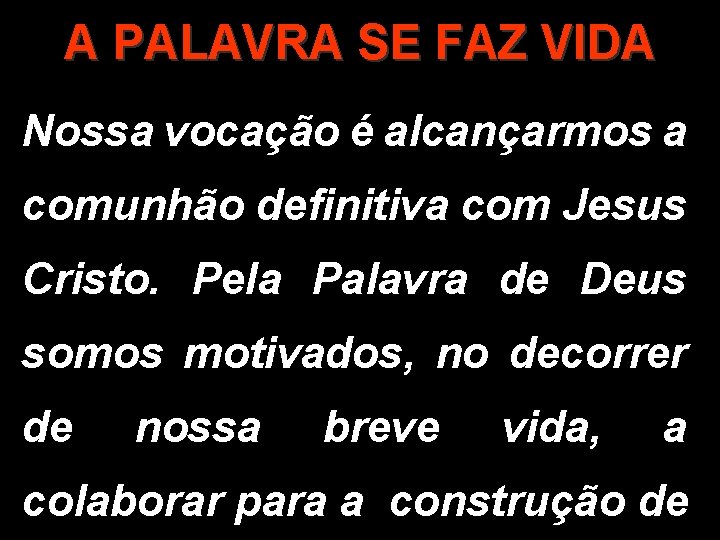 A PALAVRA SE FAZ VIDA Nossa vocação é alcançarmos a comunhão definitiva com Jesus