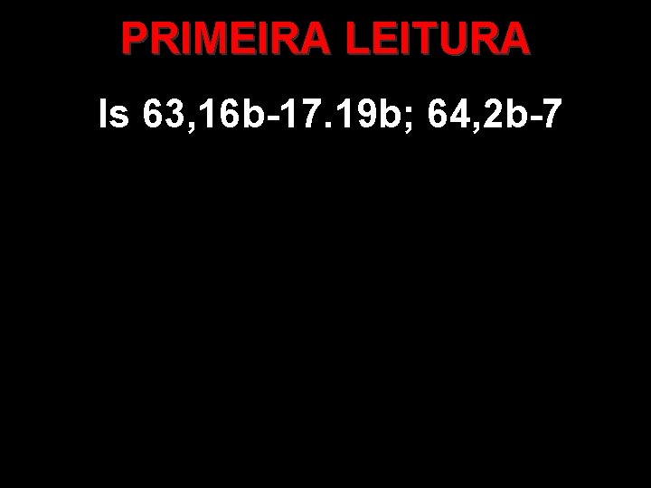 PRIMEIRA LEITURA Is 63, 16 b-17. 19 b; 64, 2 b-7 