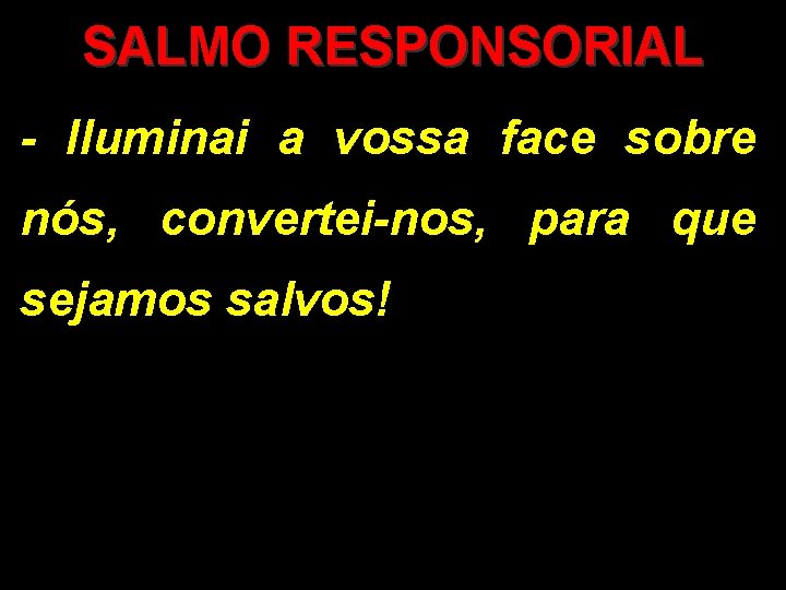 SALMO RESPONSORIAL - Iluminai a vossa face sobre nós, convertei-nos, para que sejamos salvos!