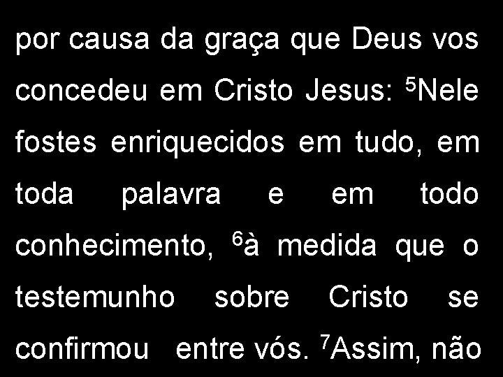 por causa da graça que Deus vos concedeu em Cristo Jesus: 5 Nele fostes