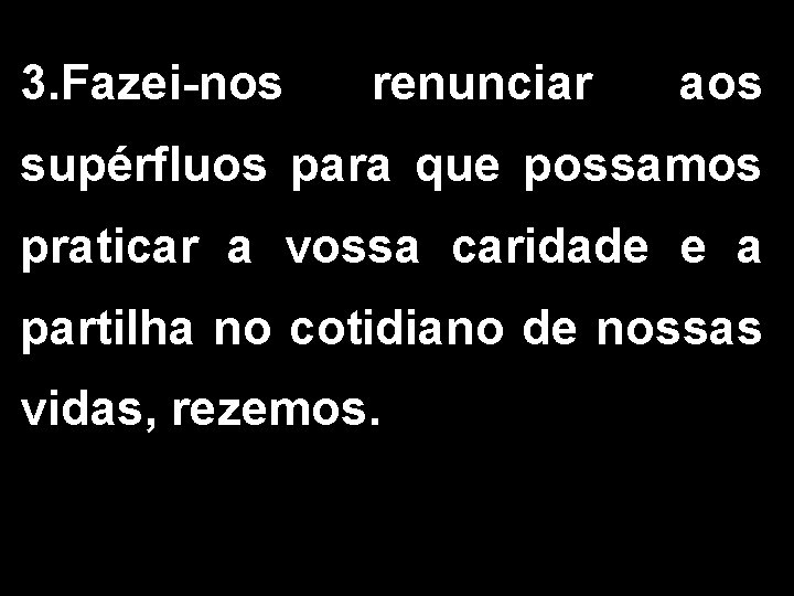 3. Fazei-nos renunciar aos supérfluos para que possamos praticar a vossa caridade e a