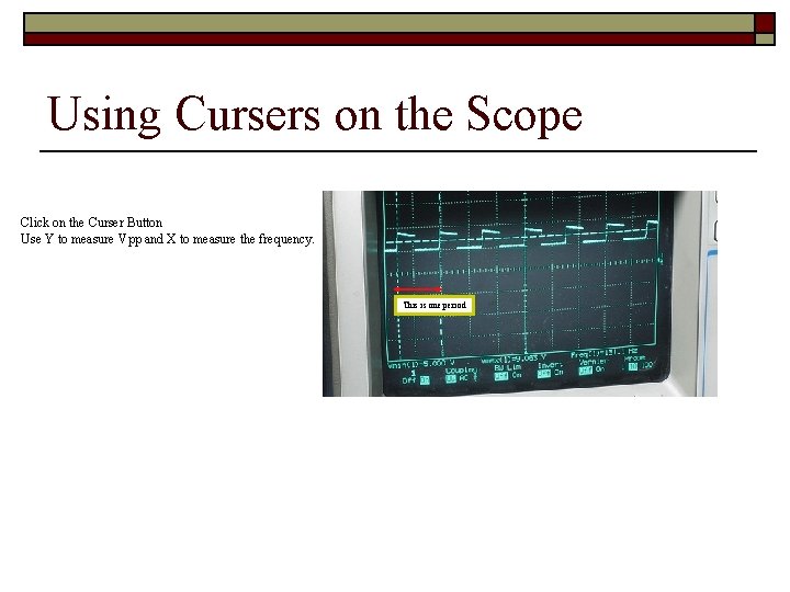 Using Cursers on the Scope Click on the Curser Button Use Y to measure Using Cursers on the Scope Click on the Curser Button Use Y to measure