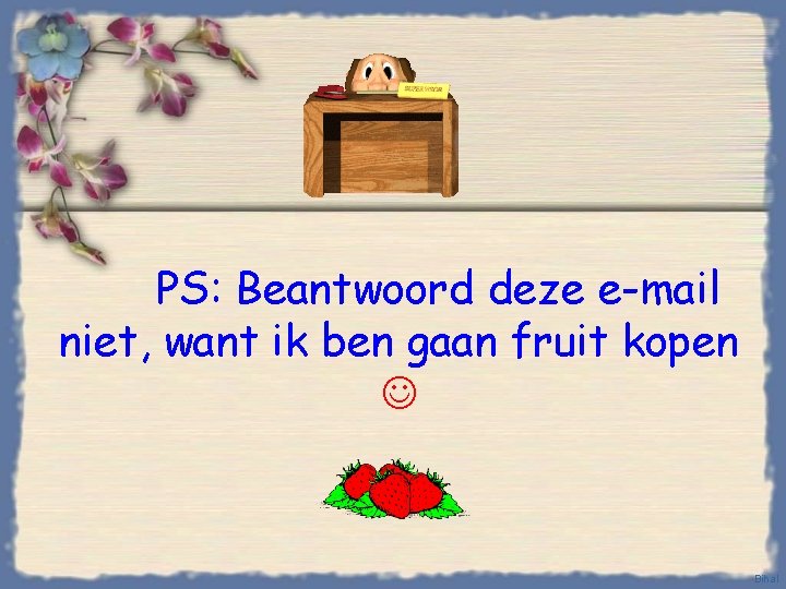 PS: Beantwoord deze e-mail niet, want ik ben gaan fruit kopen Bihal 