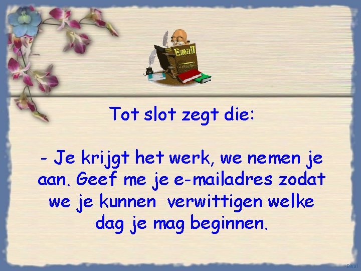 Tot slot zegt die: - Je krijgt het werk, we nemen je aan. Geef