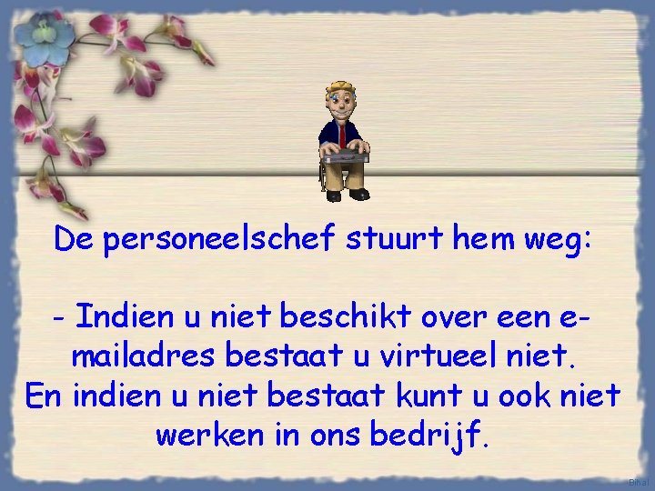 De personeelschef stuurt hem weg: - Indien u niet beschikt over een emailadres bestaat