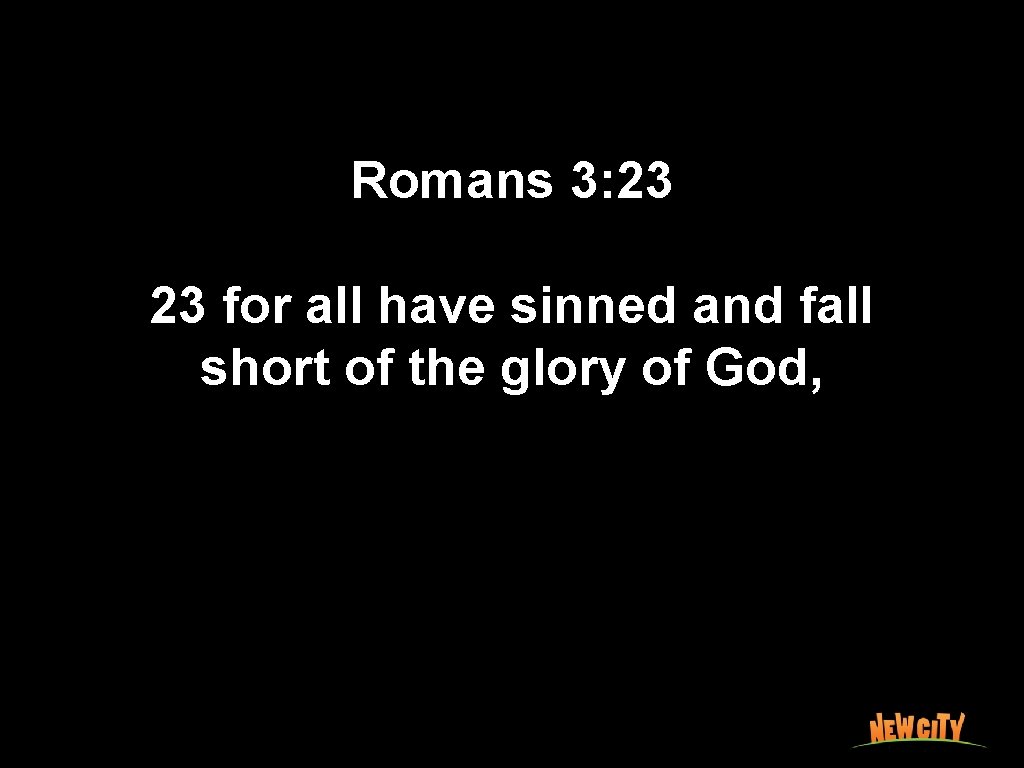Romans 3: 23 23 for all have sinned and fall short of the glory