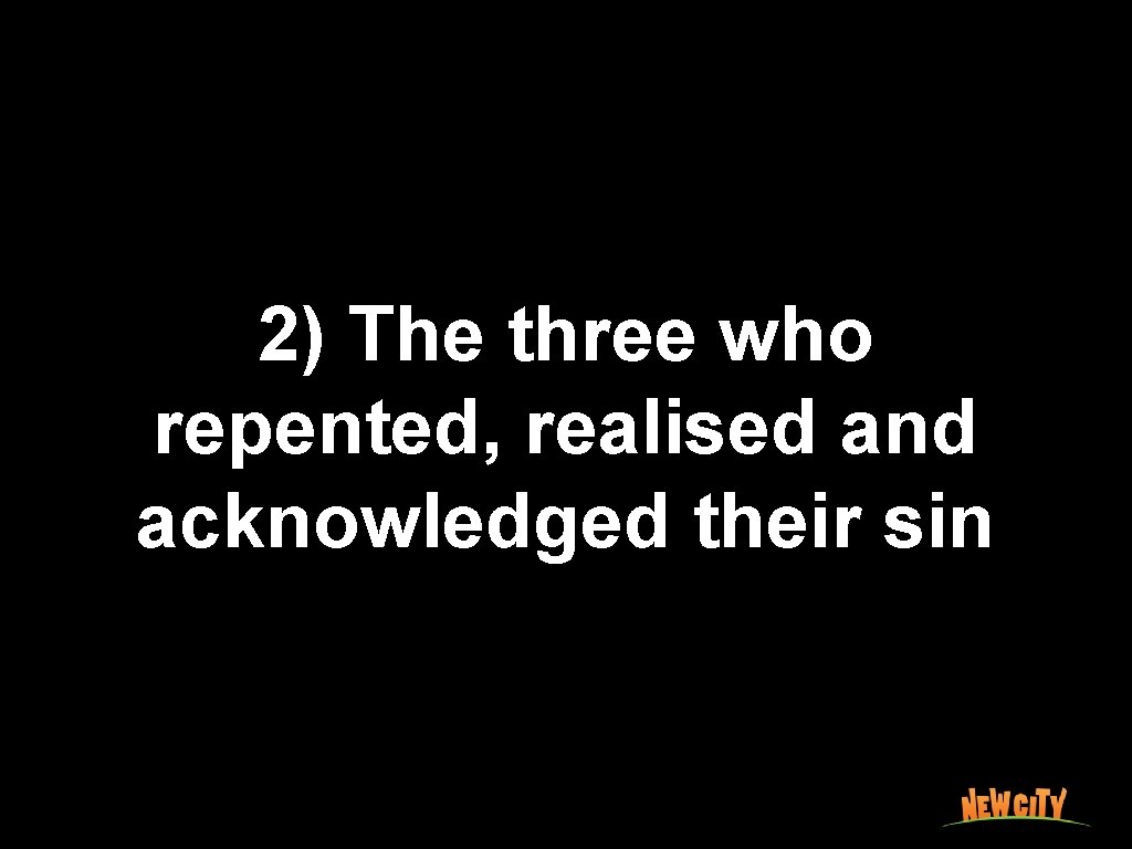 2) The three who repented, realised and acknowledged their sin 