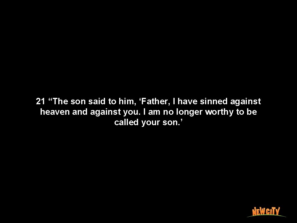 21 “The son said to him, ‘Father, I have sinned against heaven and against