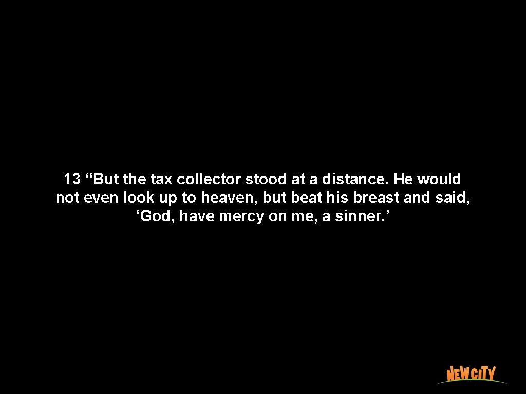 13 “But the tax collector stood at a distance. He would not even look