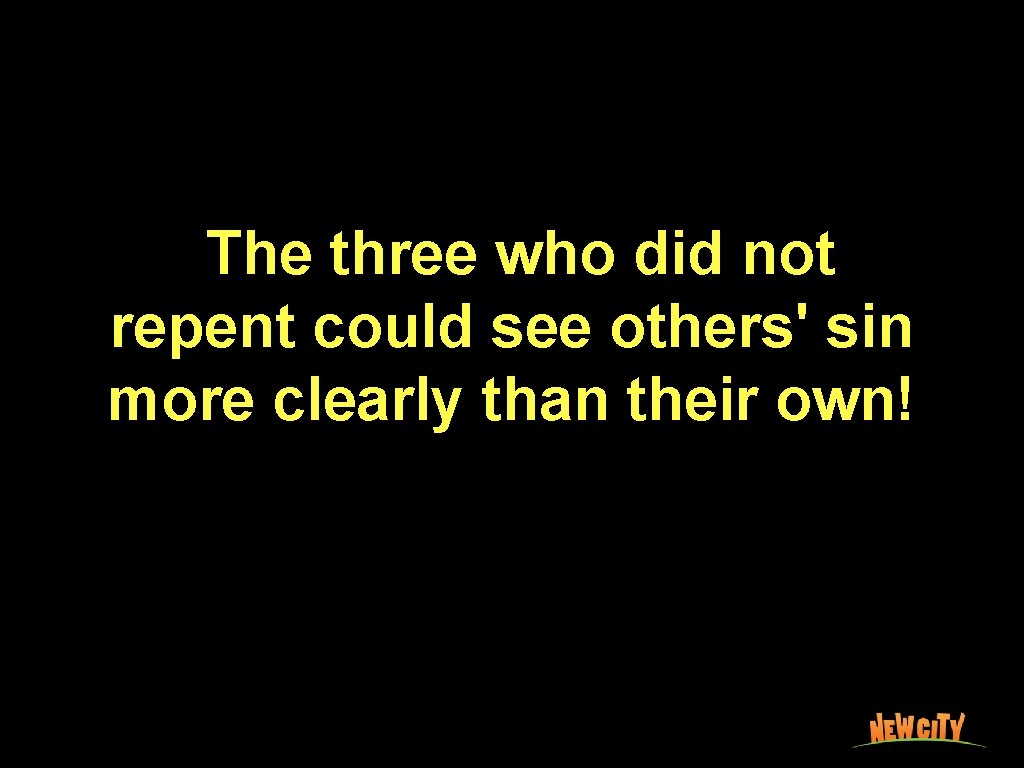 The three who did not repent could see others' sin more clearly than their