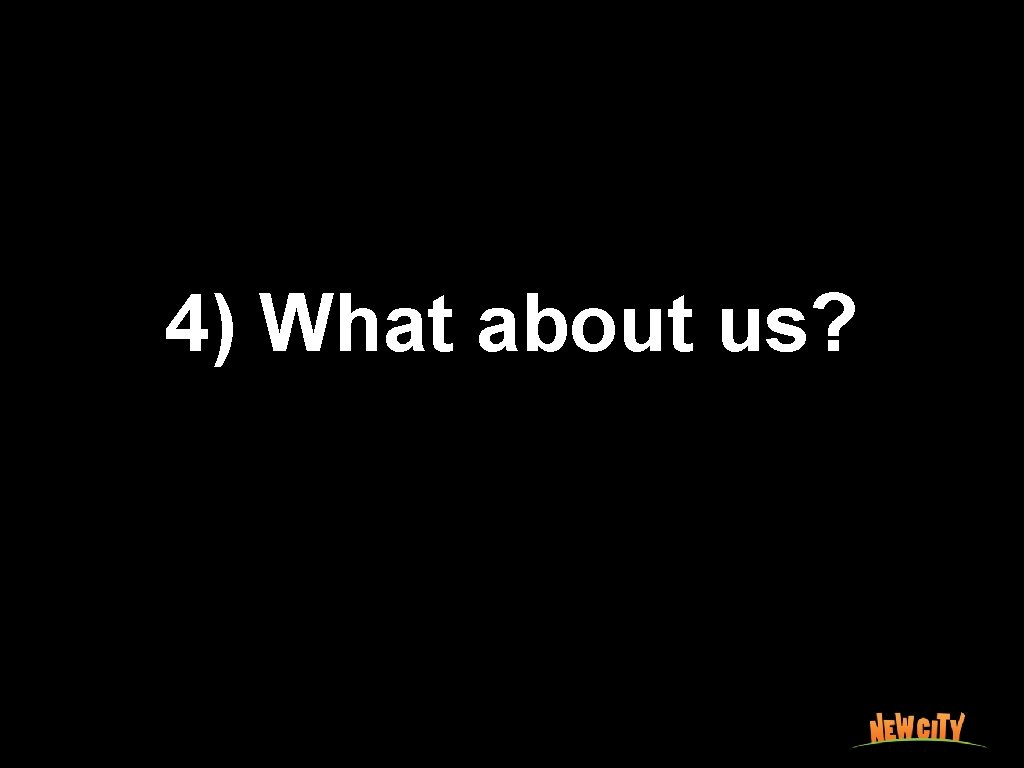 4) What about us? 