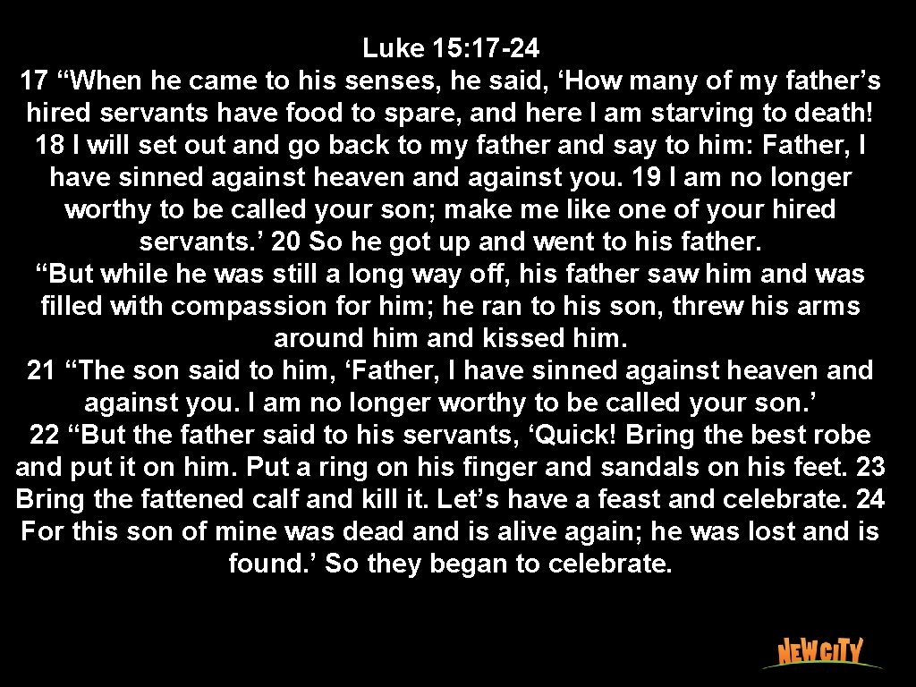 Luke 15: 17 -24 17 “When he came to his senses, he said, ‘How