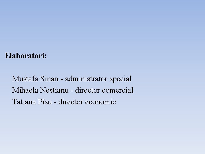 Elaboratori: Mustafa Sinan - administrator special Mihaela Nestianu - director comercial Tatiana Pîsu -