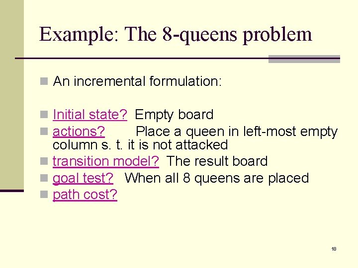 Example: The 8 -queens problem n An incremental formulation: n Initial state? Empty board