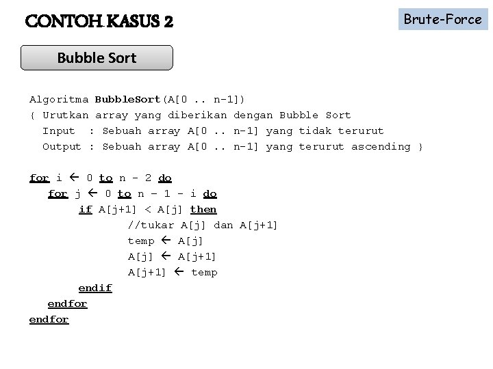 CONTOH KASUS 2 Brute-Force Bubble Sort Algoritma Bubble. Sort(A[0. . n-1]) { Urutkan array