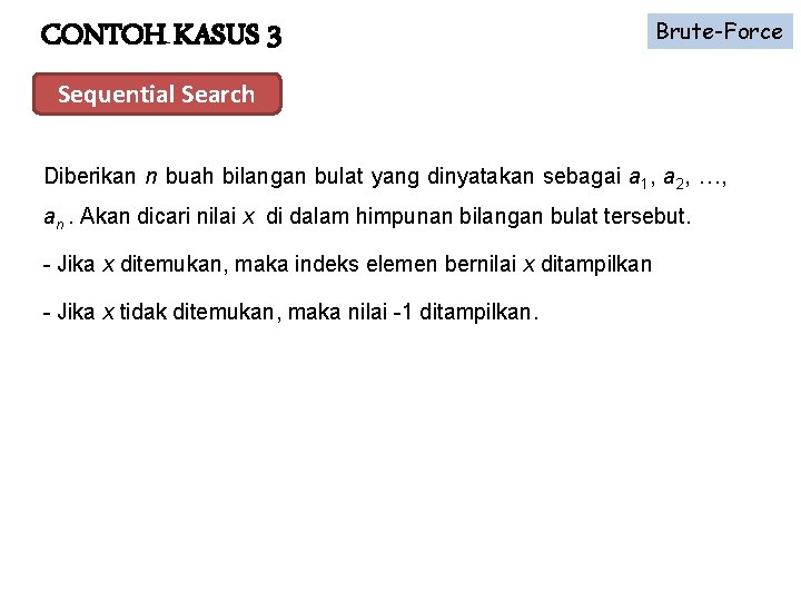 CONTOH KASUS 3 Brute-Force Sequential Search Diberikan n buah bilangan bulat yang dinyatakan sebagai