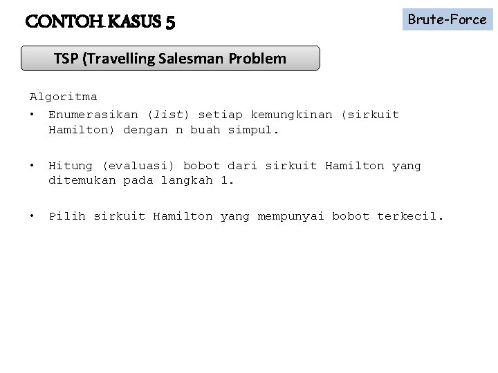 CONTOH KASUS 5 Brute-Force TSP (Travelling Salesman Problem Algoritma • Enumerasikan (list) setiap kemungkinan