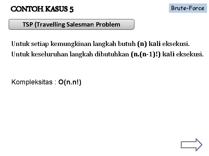 CONTOH KASUS 5 Brute-Force TSP (Travelling Salesman Problem Untuk setiap kemungkinan langkah butuh (n)