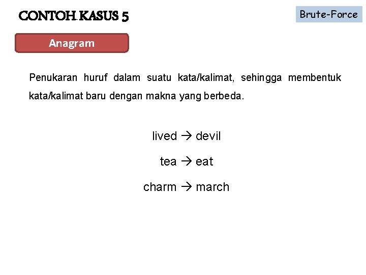 Brute-Force CONTOH KASUS 5 Anagram Penukaran huruf dalam suatu kata/kalimat, sehingga membentuk kata/kalimat baru